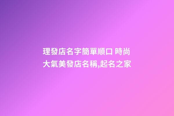 理發店名字簡單順口 時尚大氣美發店名稱,起名之家-第1張-店鋪起名-玄機派
